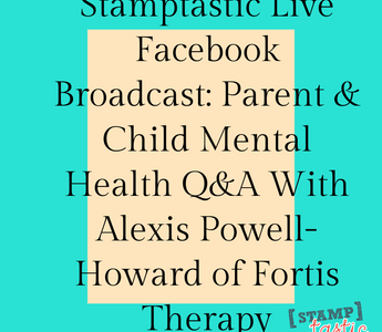 Stamptastic Live Facebook Broadcast: Parent & Child Mental Health Q&A With Alexis Powell-Howard of Fortis Therapy
